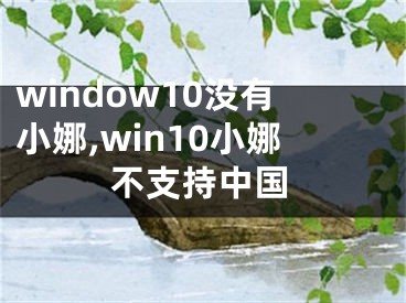 window10没有小娜,win10小娜不支持中国