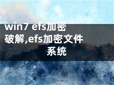 win7 efs加密破解,efs加密文件系统