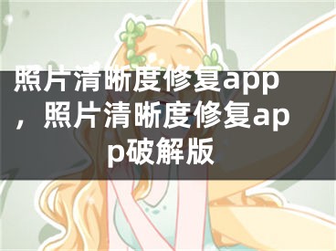 照片清晰度修复app，照片清晰度修复app破解版