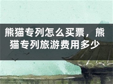 熊猫专列怎么买票，熊猫专列旅游费用多少