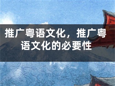 推广粤语文化，推广粤语文化的必要性