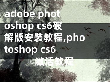 adobe photoshop cs6破解版安装教程,photoshop cs6激活教程