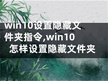 win10设置隐藏文件夹指令,win10怎样设置隐藏文件夹