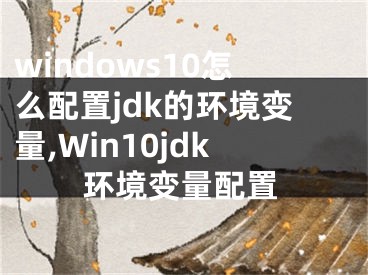windows10怎么配置jdk的环境变量,Win10jdk环境变量配置