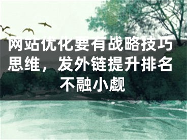 网站优化要有战略技巧思维，发外链提升排名不融小觑