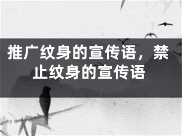 推广纹身的宣传语，禁止纹身的宣传语
