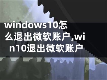 windows10怎么退出微软账户,win10退出微软账户
