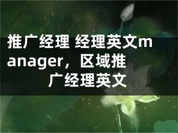 推广经理 经理英文manager，区域推广经理英文