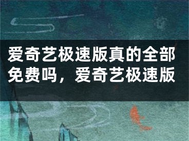 爱奇艺极速版真的全部免费吗，爱奇艺极速版