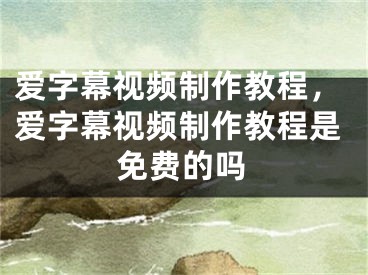 爱字幕视频制作教程，爱字幕视频制作教程是免费的吗