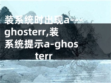 装系统时出现a---ghosterr,装系统提示a-ghosterr