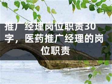 推广经理岗位职责30字，医药推广经理的岗位职责