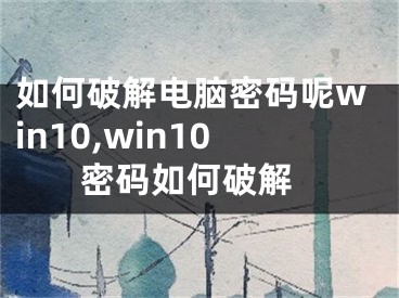 如何破解电脑密码呢win10,win10 密码如何破解