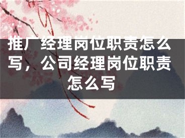 推广经理岗位职责怎么写，公司经理岗位职责怎么写