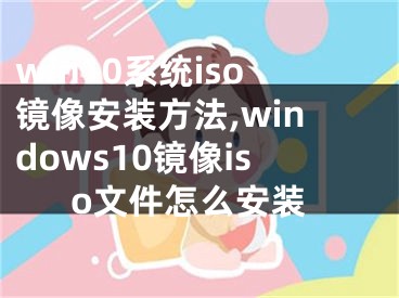 win10系统iso镜像安装方法,windows10镜像iso文件怎么安装