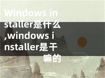 Windows installer是什么,windows installer是干嘛的