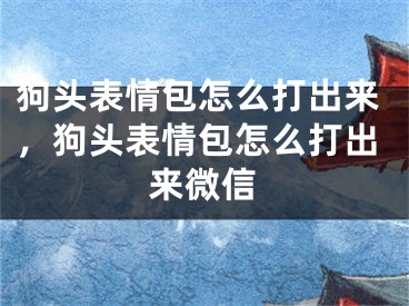 狗头表情包怎么打出来，狗头表情包怎么打出来微信