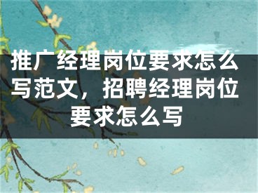 推广经理岗位要求怎么写范文，招聘经理岗位要求怎么写