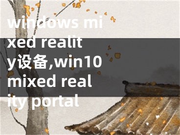 windows mixed reality设备,win10 mixed reality portal
