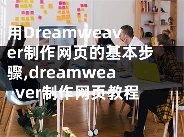 用Dreamweaver制作网页的基本步骤,dreamweaver制作网页教程