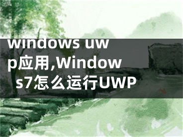 windows uwp应用,Windows7怎么运行UWP