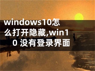 windows10怎么打开隐藏,win10 没有登录界面