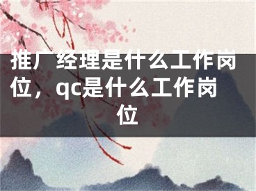 推广经理是什么工作岗位，qc是什么工作岗位