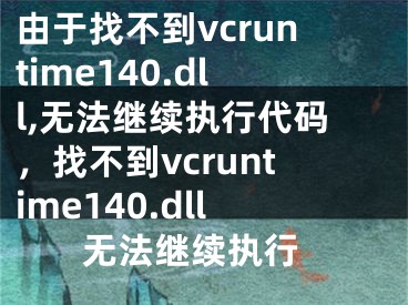 由于找不到vcruntime140.dll,无法继续执行代码，找不到vcruntime140.dll 无法继续执行