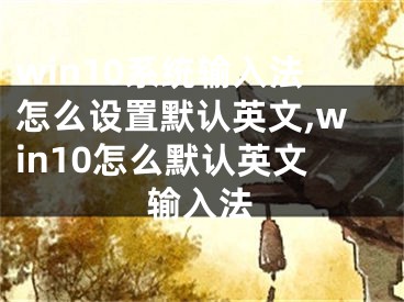 win10系统输入法怎么设置默认英文,win10怎么默认英文输入法