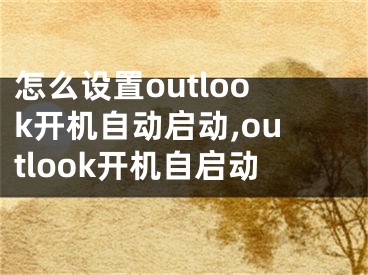 怎么设置outlook开机自动启动,outlook开机自启动