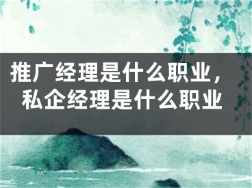 推广经理是什么职业，私企经理是什么职业
