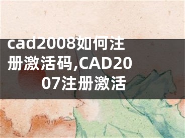 cad2008如何注册激活码,CAD2007注册激活