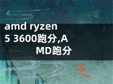 amd ryzen 5 3600跑分,AMD跑分