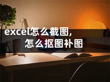 excel怎么截图,怎么抠图补图