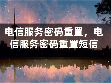 电信服务密码重置，电信服务密码重置短信