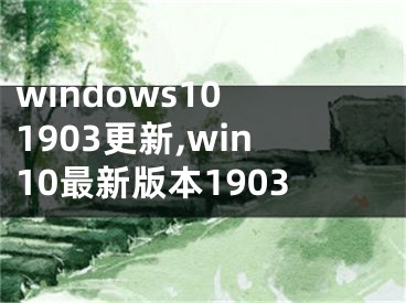 windows10 1903更新,win10最新版本1903