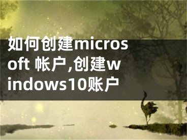 如何创建microsoft 帐户,创建windows10账户