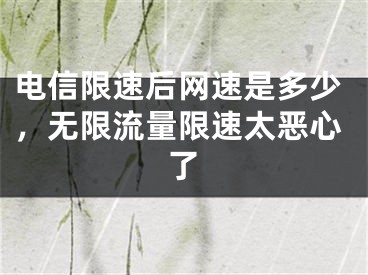 电信限速后网速是多少，无限流量限速太恶心了