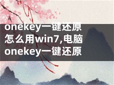 onekey一键还原怎么用win7,电脑onekey一键还原