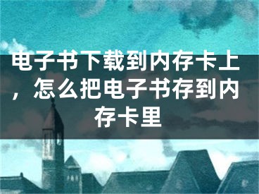 电子书下载到内存卡上，怎么把电子书存到内存卡里