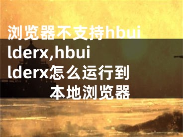 浏览器不支持hbuilderx,hbuilderx怎么运行到本地浏览器