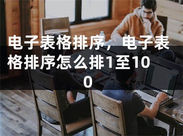 电子表格排序，电子表格排序怎么排1至100