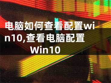 电脑如何查看配置win10,查看电脑配置Win10