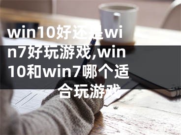 win10好还是win7好玩游戏,win10和win7哪个适合玩游戏