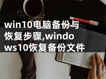 win10电脑备份与恢复步骤,windows10恢复备份文件