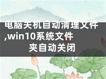 电脑关机自动清理文件,win10系统文件夹自动关闭