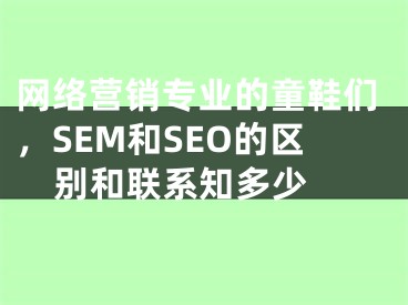 网络营销专业的童鞋们，SEM和SEO的区别和联系知多少  