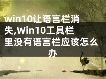 win10让语言栏消失,Win10工具栏里没有语言栏应该怎么办