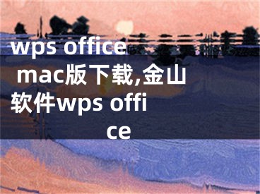wps office mac版下载,金山软件wps office