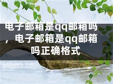 电子邮箱是qq邮箱吗，电子邮箱是qq邮箱吗正确格式